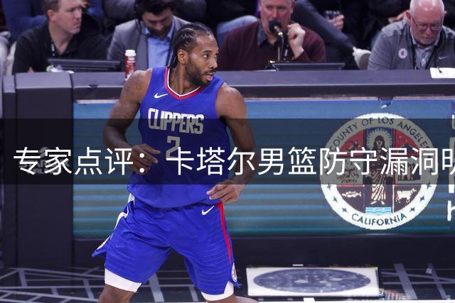 专家点评：卡塔尔男篮防守漏洞明显 中国男篮预选赛迎开门红