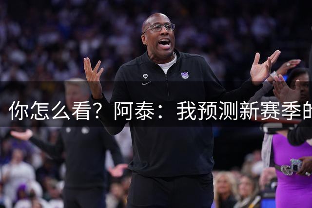 你怎么看？阿泰：我预测新赛季的湖人能闯进西部决赛