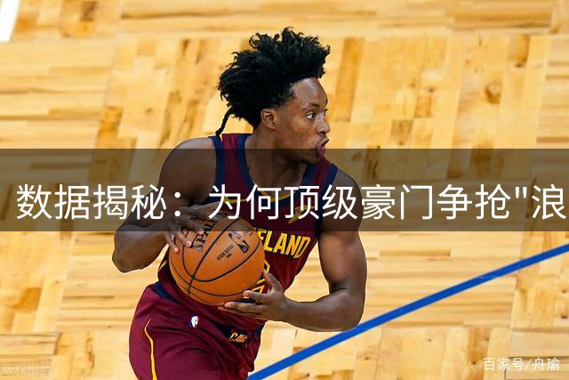 数据揭秘：为何顶级豪门争抢"浪射王"杰克逊？潜力新星价值解析