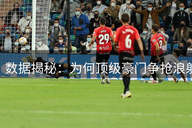 数据揭秘：为何顶级豪门争抢"浪射王"杰克逊？潜力新星价值解析