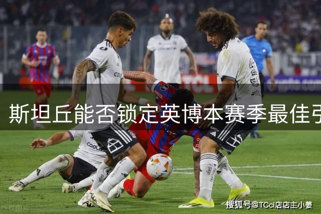斯坦丘能否锁定英博本赛季最佳引援？表现征服球迷，坐稳核心位置