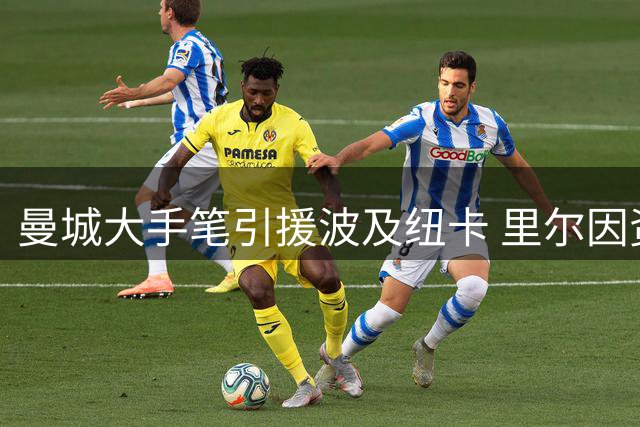 曼城大手笔引援波及纽卡 里尔因资金充裕抬价球员
