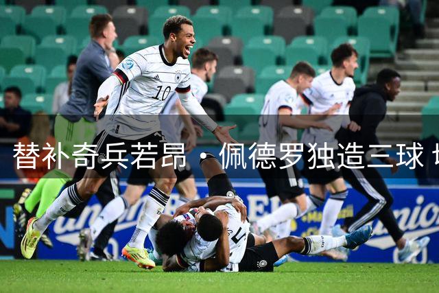 替补奇兵若昂·佩德罗独造三球 切尔西热身赛上演进球大战险胜