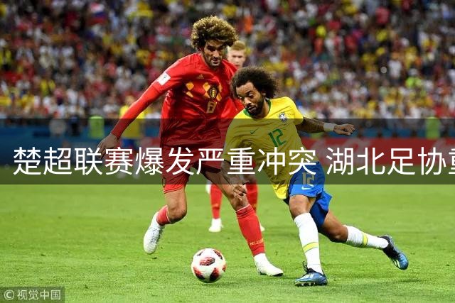 楚超联赛爆发严重冲突 湖北足协重拳出击开出重磅罚单
