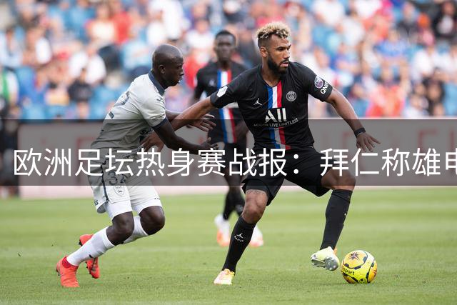 欧洲足坛热身赛战报：拜仁称雄电信杯 曼联遭米兰逆转