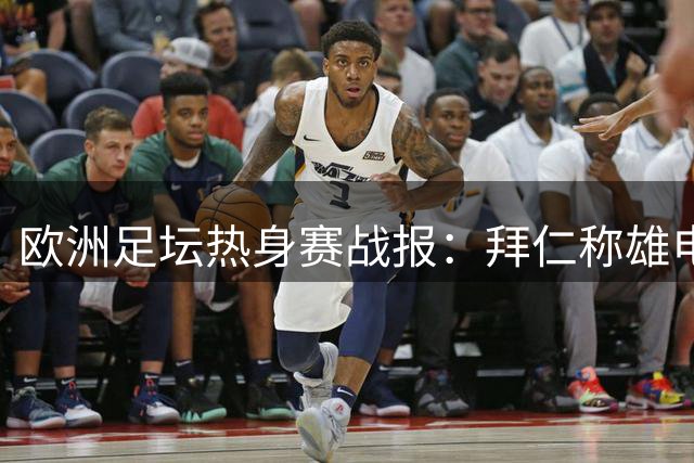 欧洲足坛热身赛战报：拜仁称雄电信杯 曼联遭米兰逆转