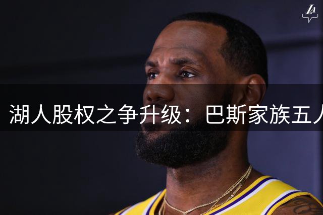 湖人股权之争升级：巴斯家族五人拟售股份 珍妮孤军反对
