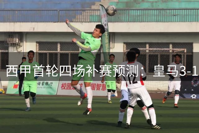 西甲首轮四场补赛预测：皇马3-1，巴萨2-0，贝蒂斯1-1，塞尔塔0-0