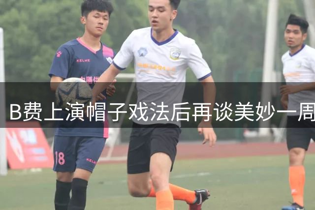 B费上演帽子戏法后再谈美妙一周，期待欧冠赛场归来