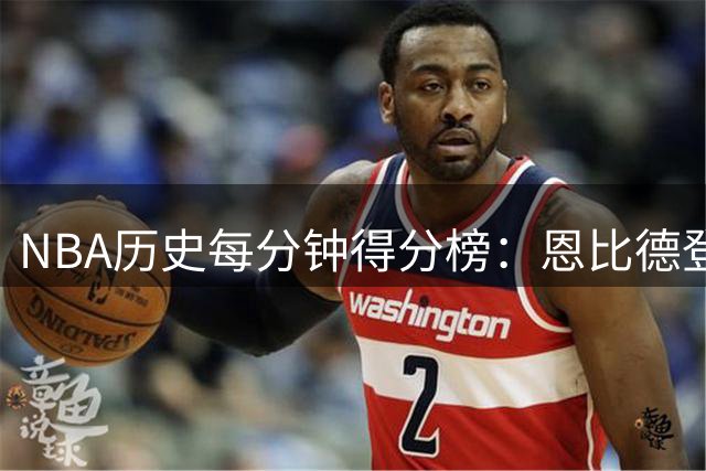 NBA历史每分钟得分榜：恩比德登顶 东契奇紧随其后